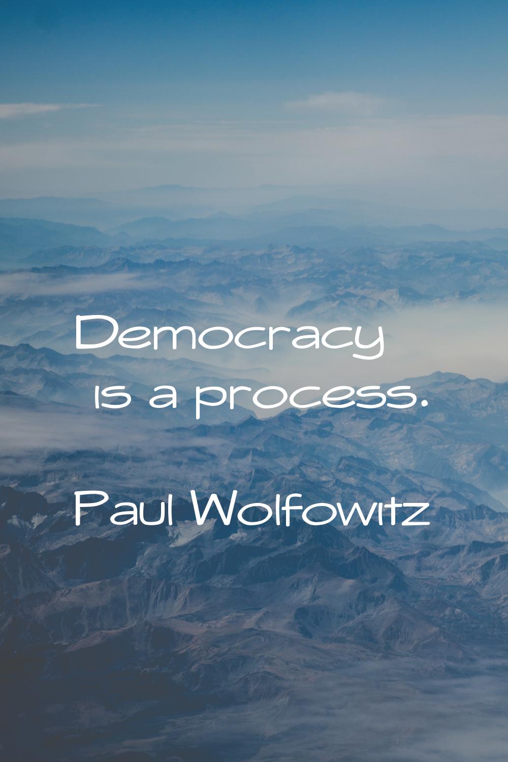 Democracy is a process.