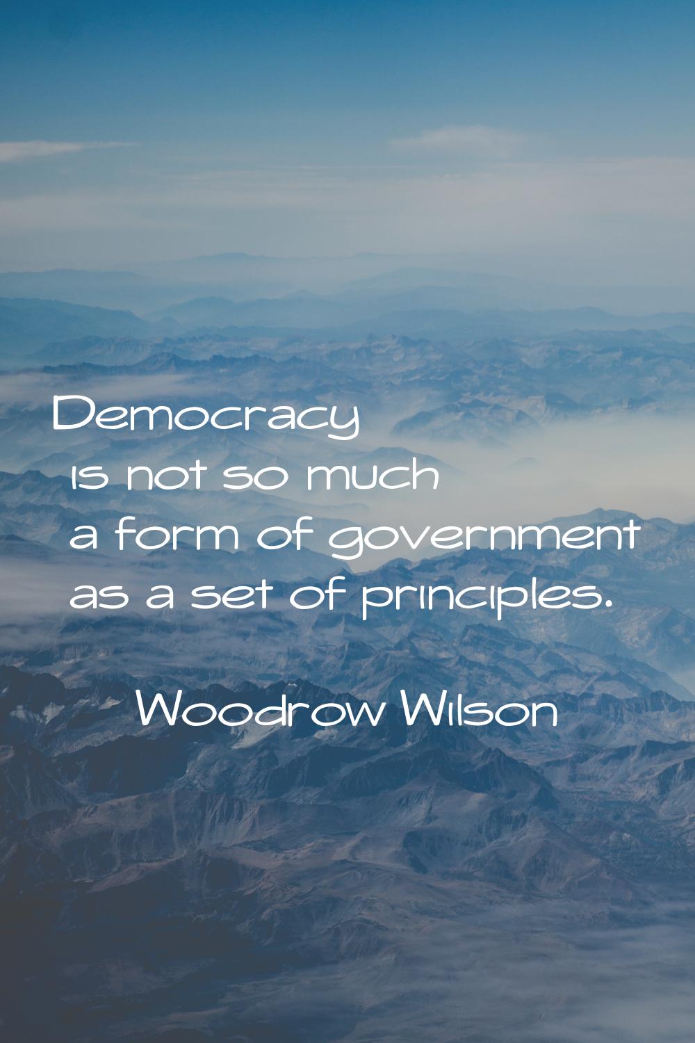 Democracy is not so much a form of government as a set of principles.