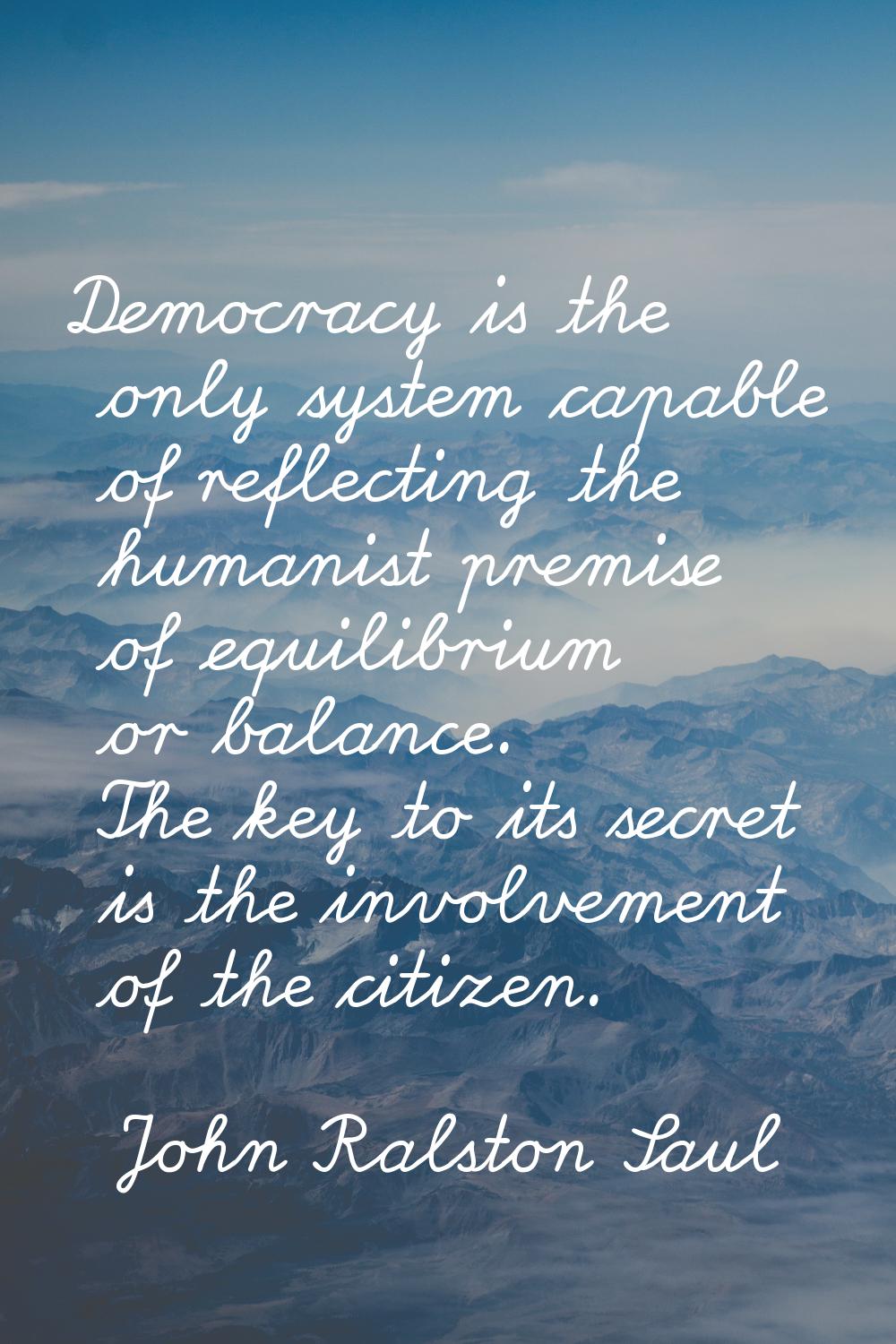 Democracy is the only system capable of reflecting the humanist premise of equilibrium or balance. 
