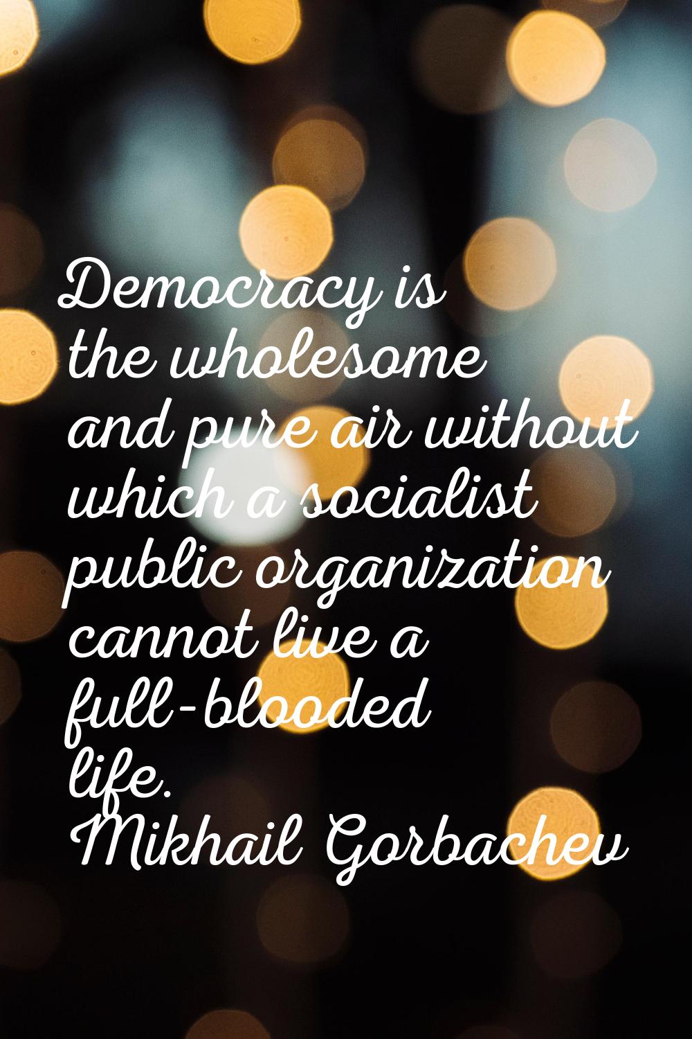 Democracy is the wholesome and pure air without which a socialist public organization cannot live a