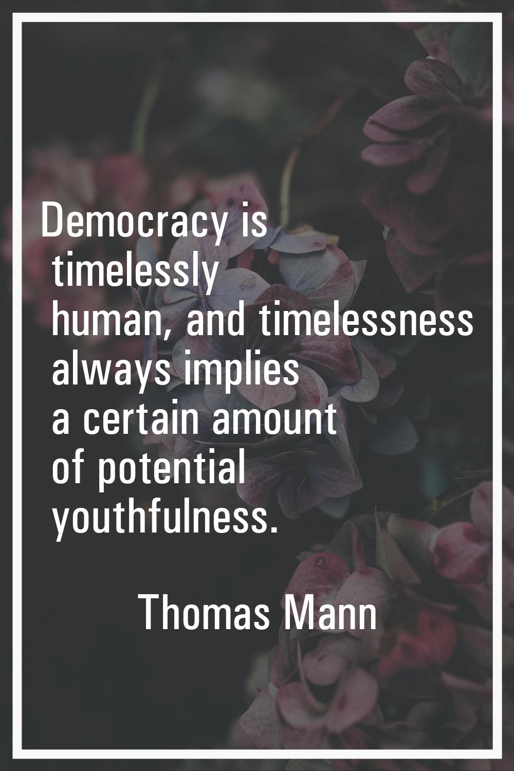 Democracy is timelessly human, and timelessness always implies a certain amount of potential youthf
