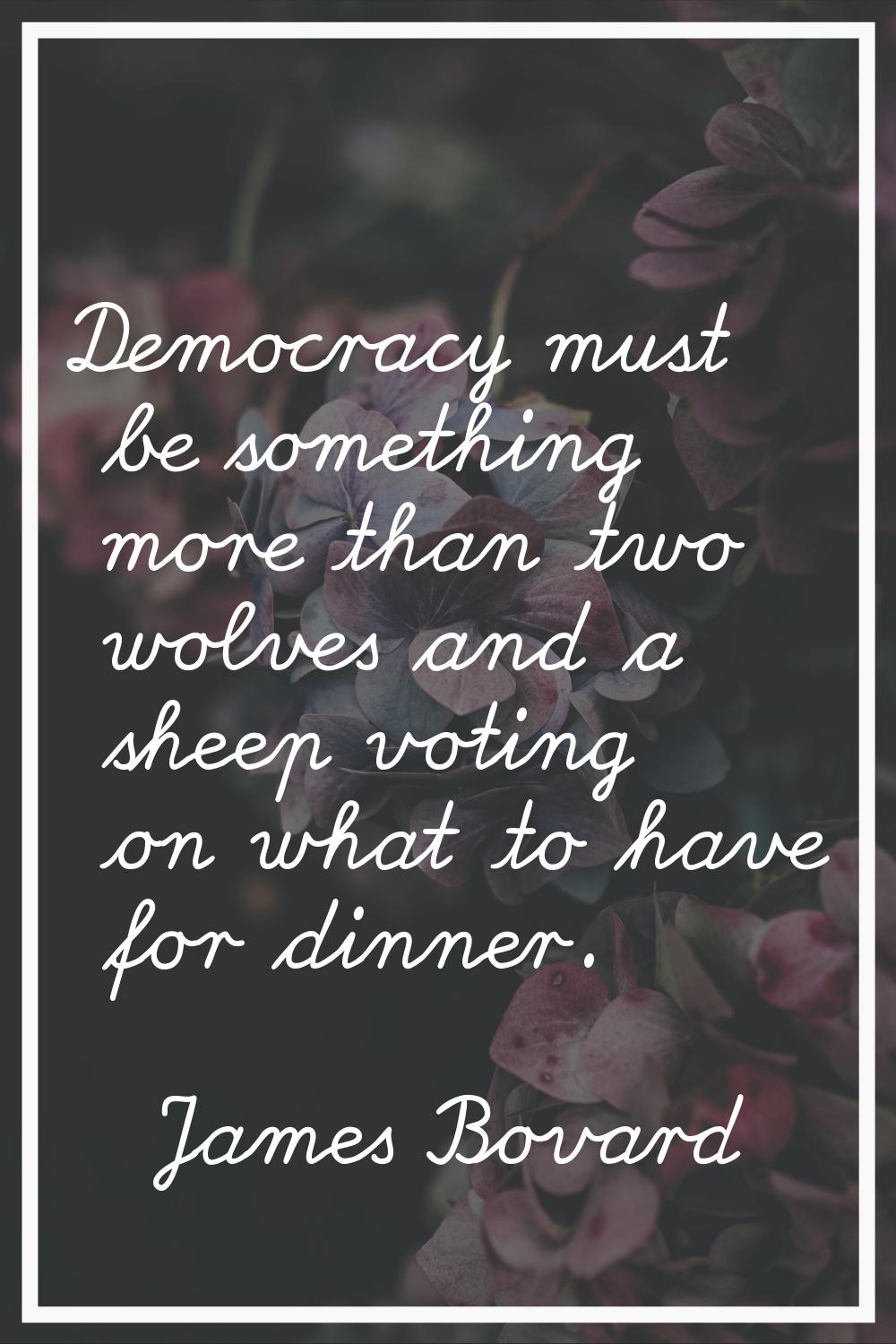 Democracy must be something more than two wolves and a sheep voting on what to have for dinner.