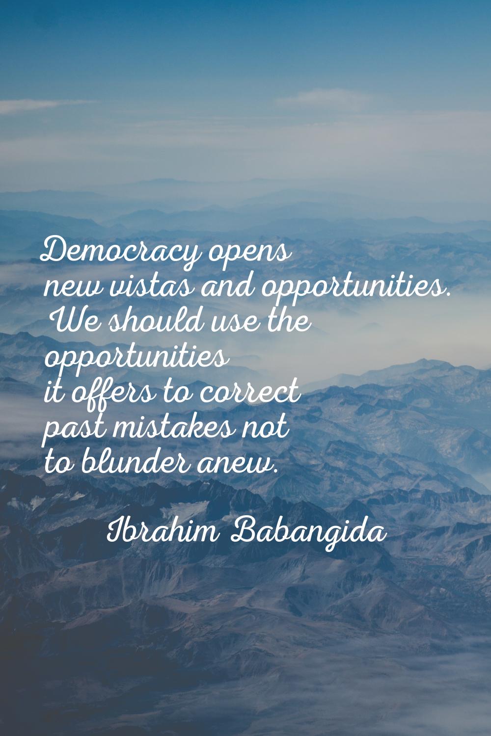 Democracy opens new vistas and opportunities. We should use the opportunities it offers to correct 
