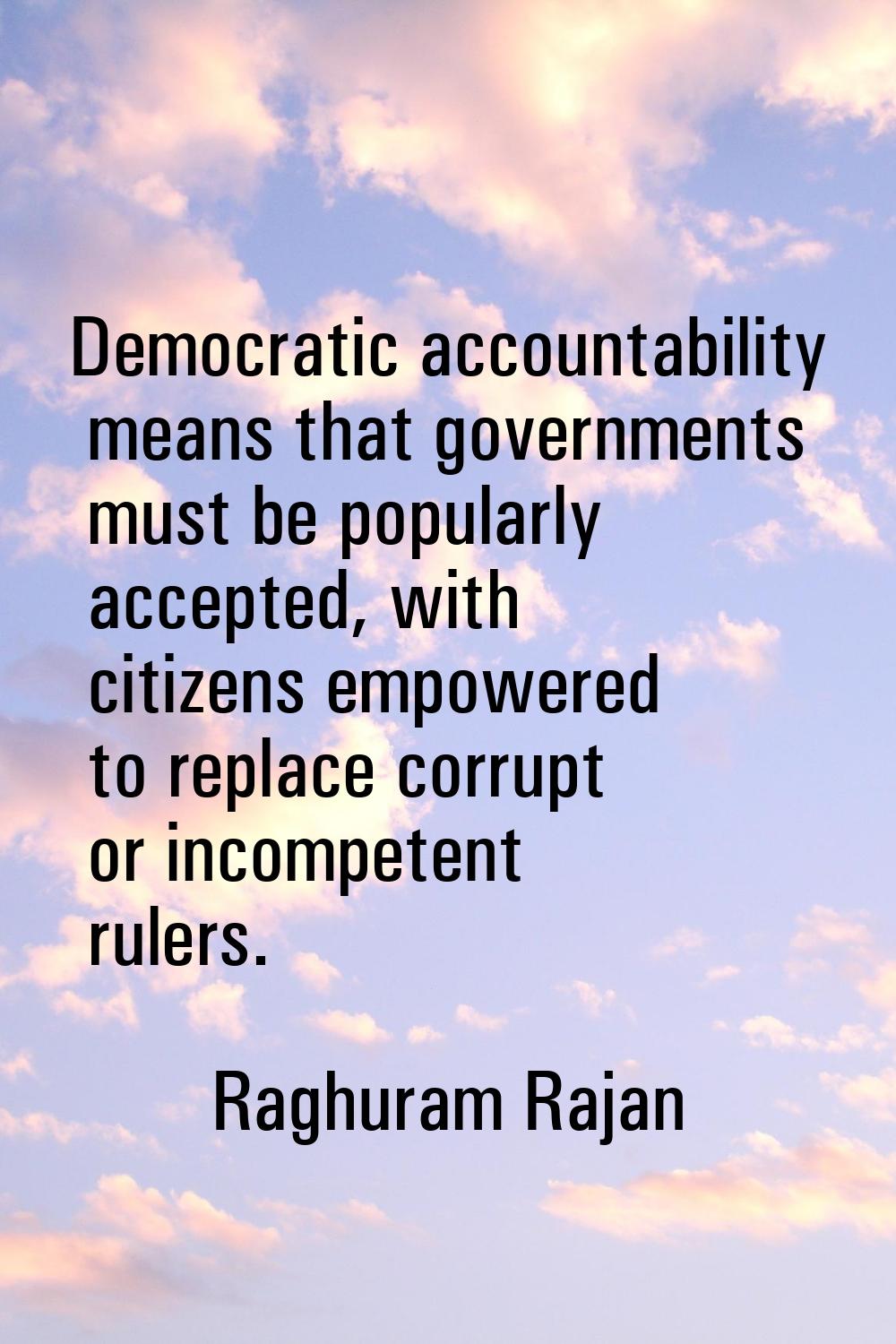 Democratic accountability means that governments must be popularly accepted, with citizens empowere