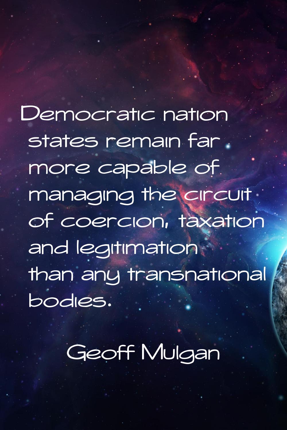 Democratic nation states remain far more capable of managing the circuit of coercion, taxation and 