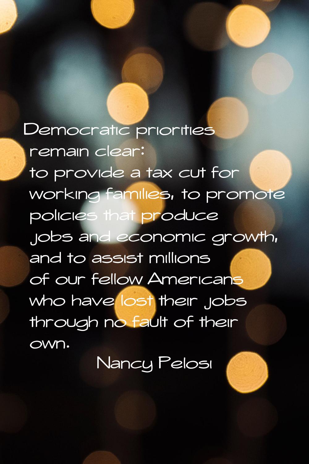 Democratic priorities remain clear: to provide a tax cut for working families, to promote policies 