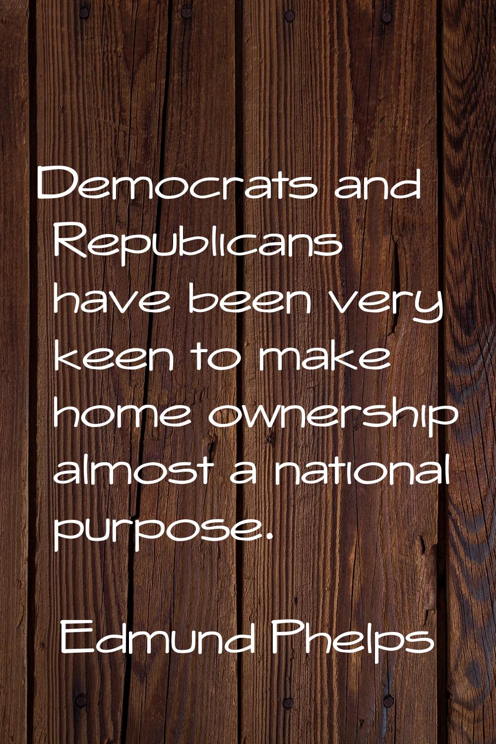 Democrats and Republicans have been very keen to make home ownership almost a national purpose.
