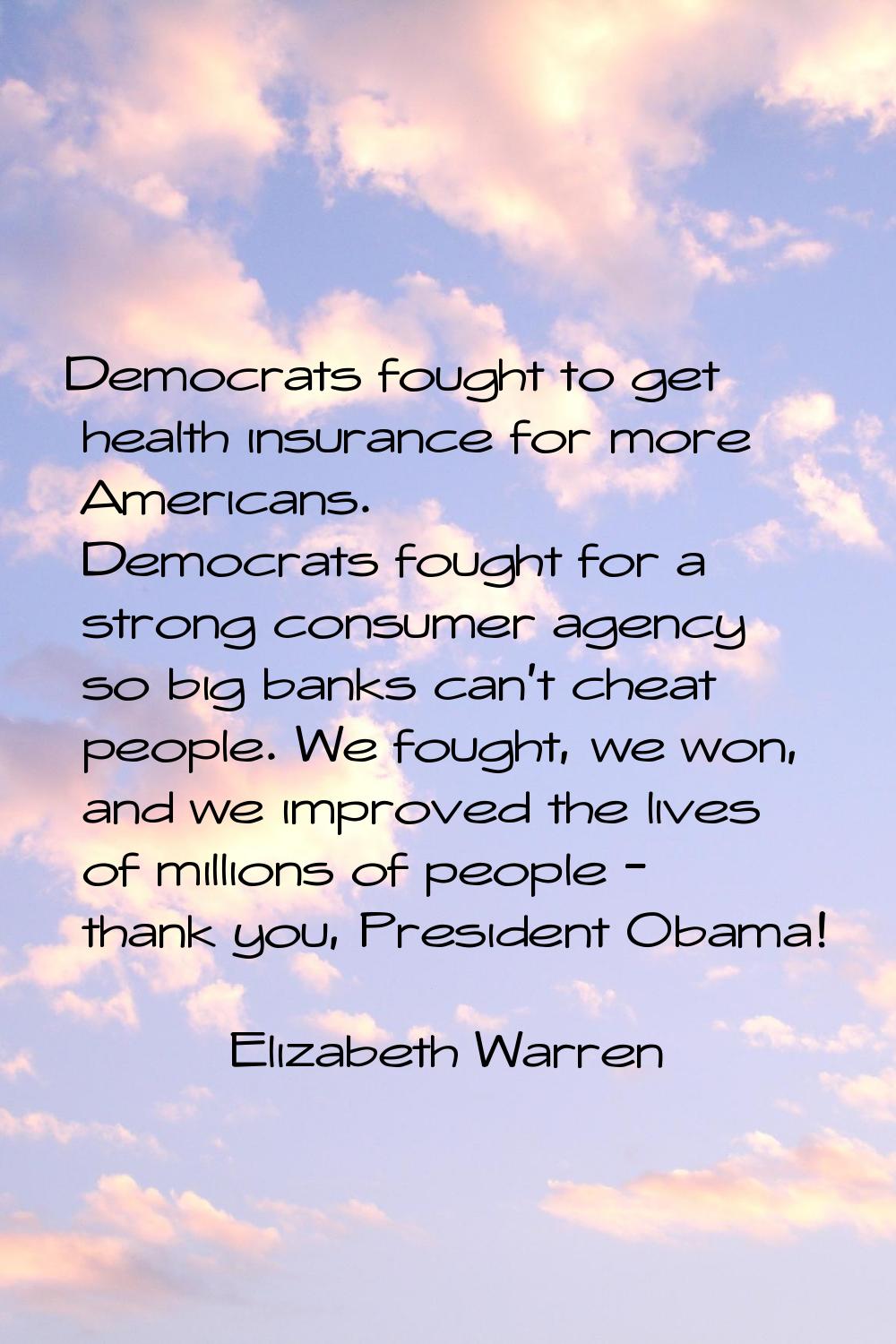 Democrats fought to get health insurance for more Americans. Democrats fought for a strong consumer