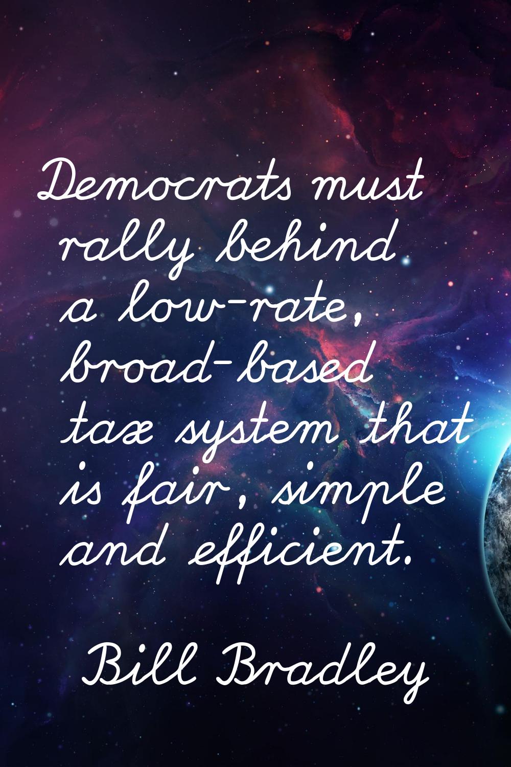 Democrats must rally behind a low-rate, broad-based tax system that is fair, simple and efficient.