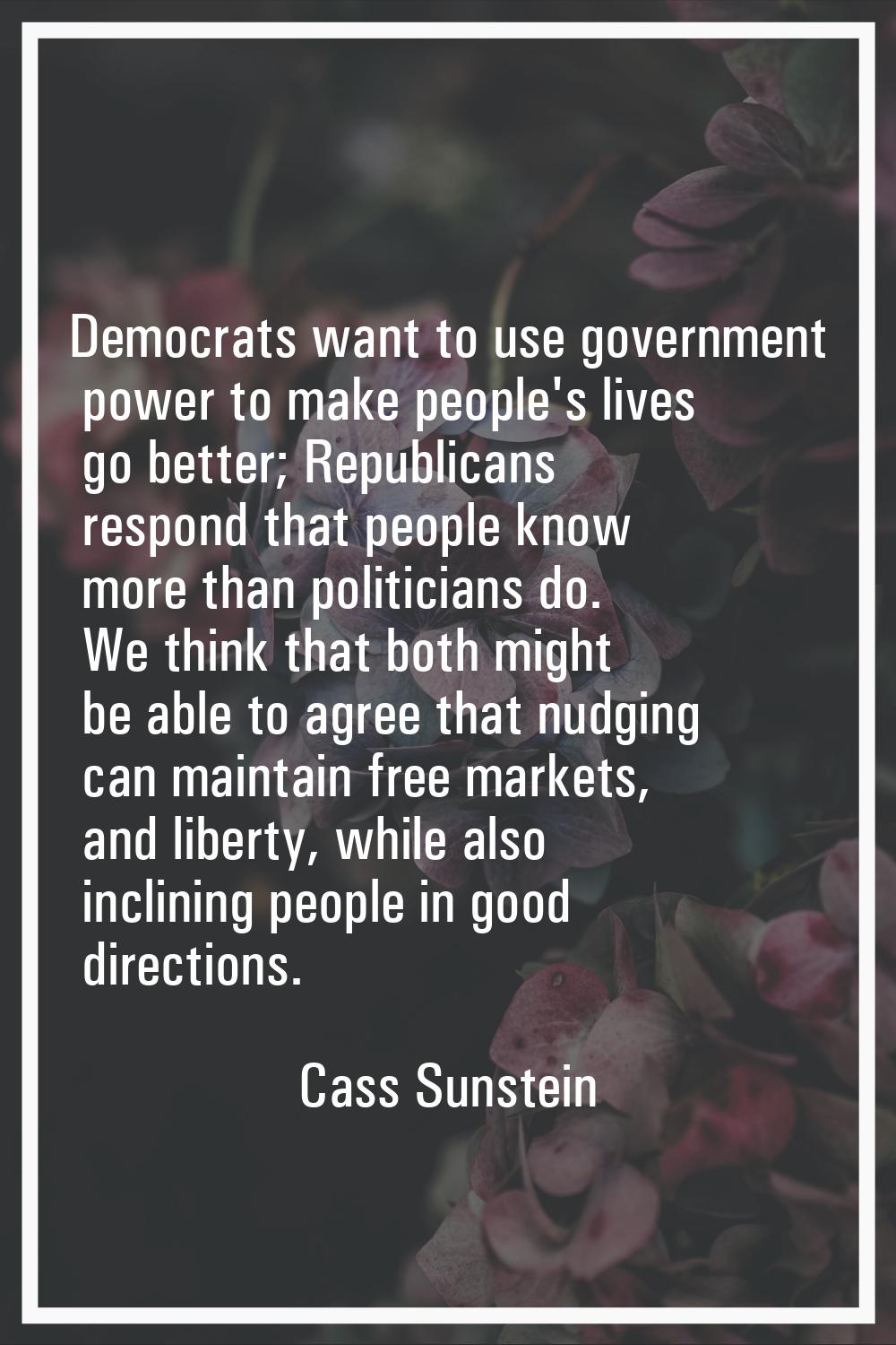 Democrats want to use government power to make people's lives go better; Republicans respond that p