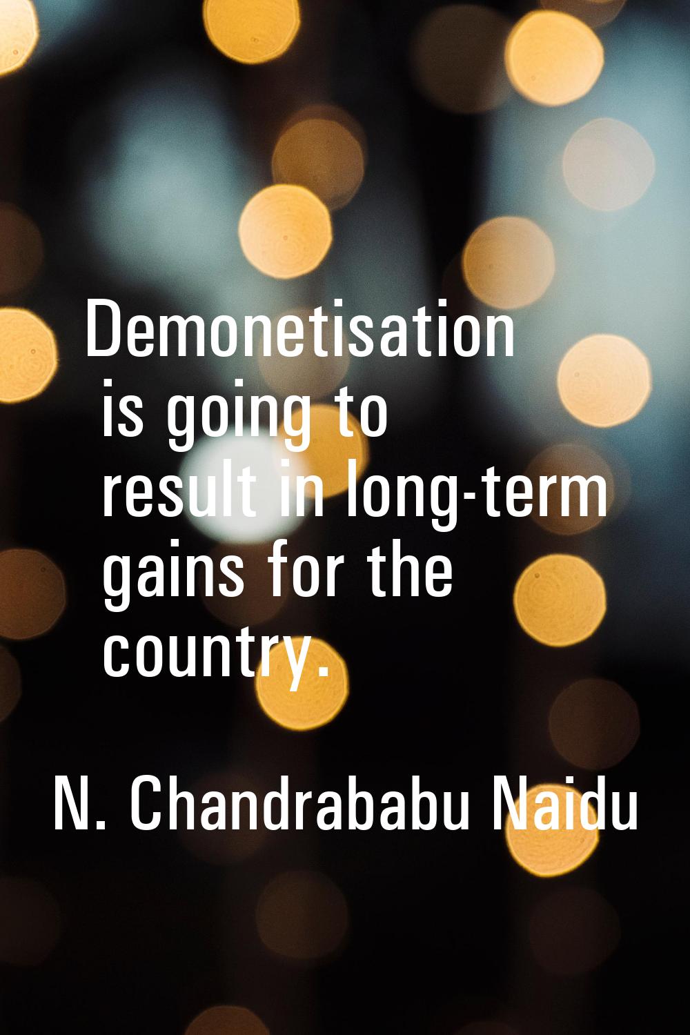 Demonetisation is going to result in long-term gains for the country.