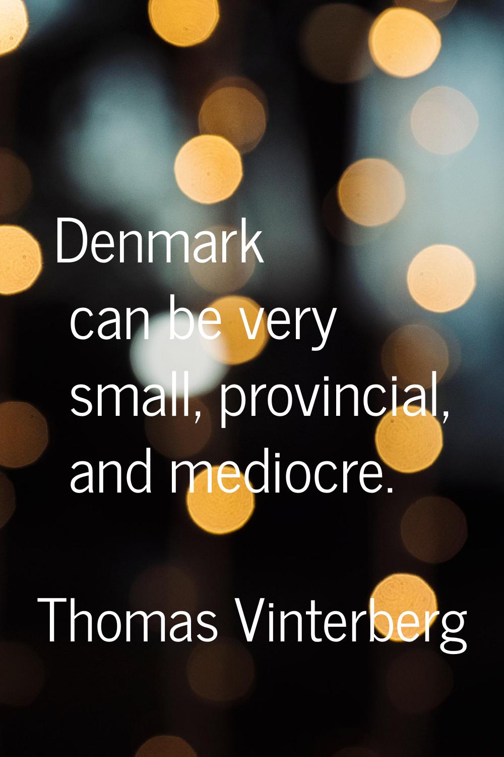 Denmark can be very small, provincial, and mediocre.