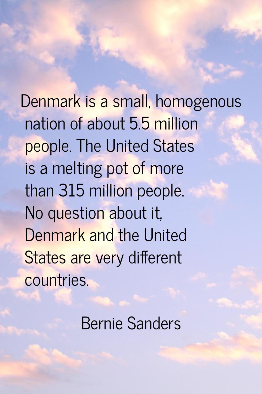 Denmark is a small, homogenous nation of about 5.5 million people. The United States is a melting p