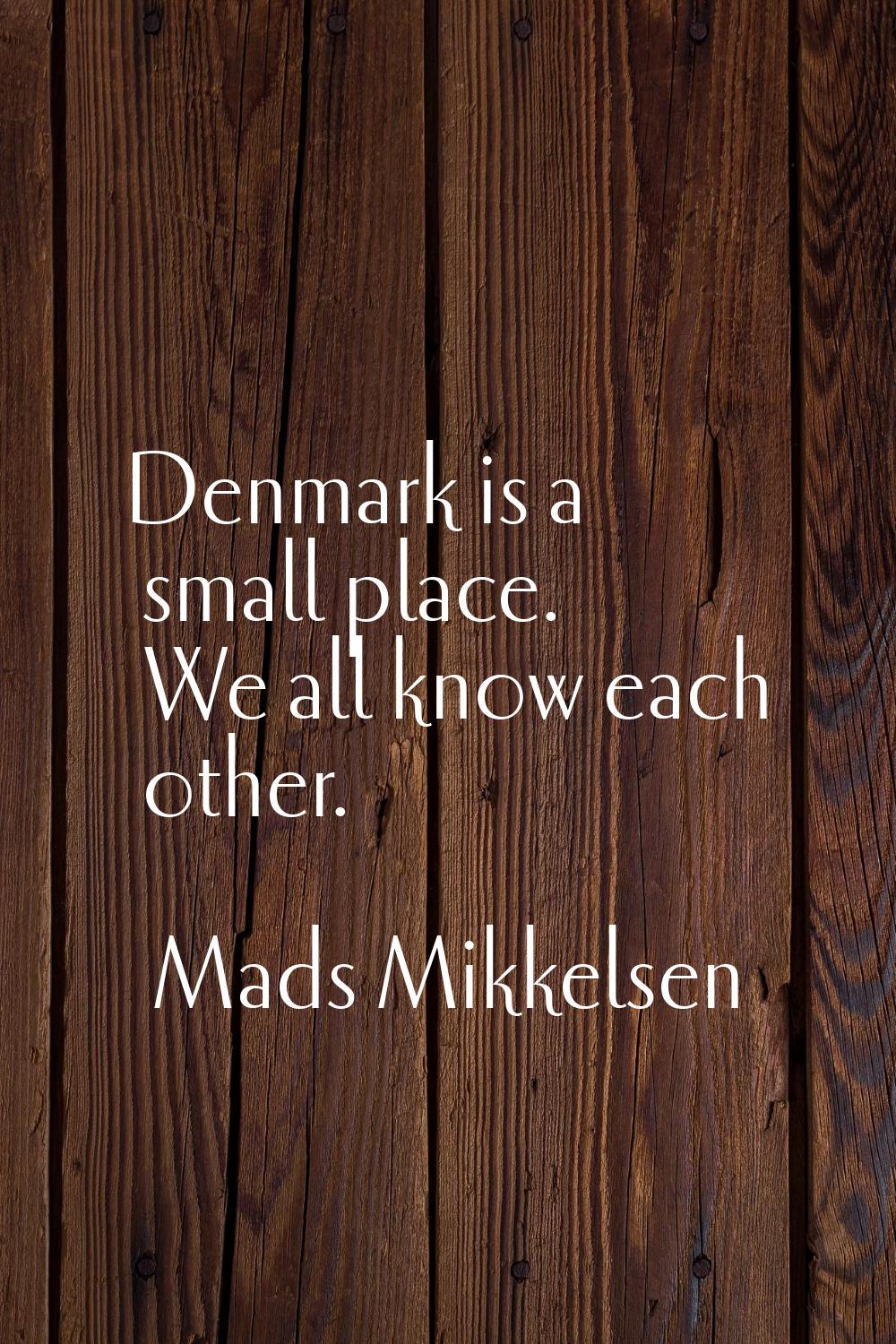Denmark is a small place. We all know each other.