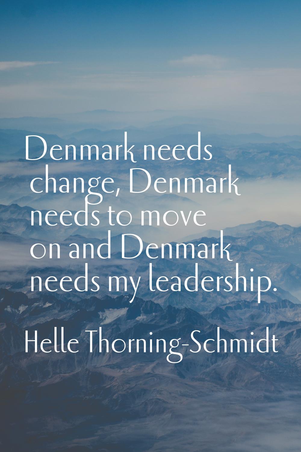 Denmark needs change, Denmark needs to move on and Denmark needs my leadership.