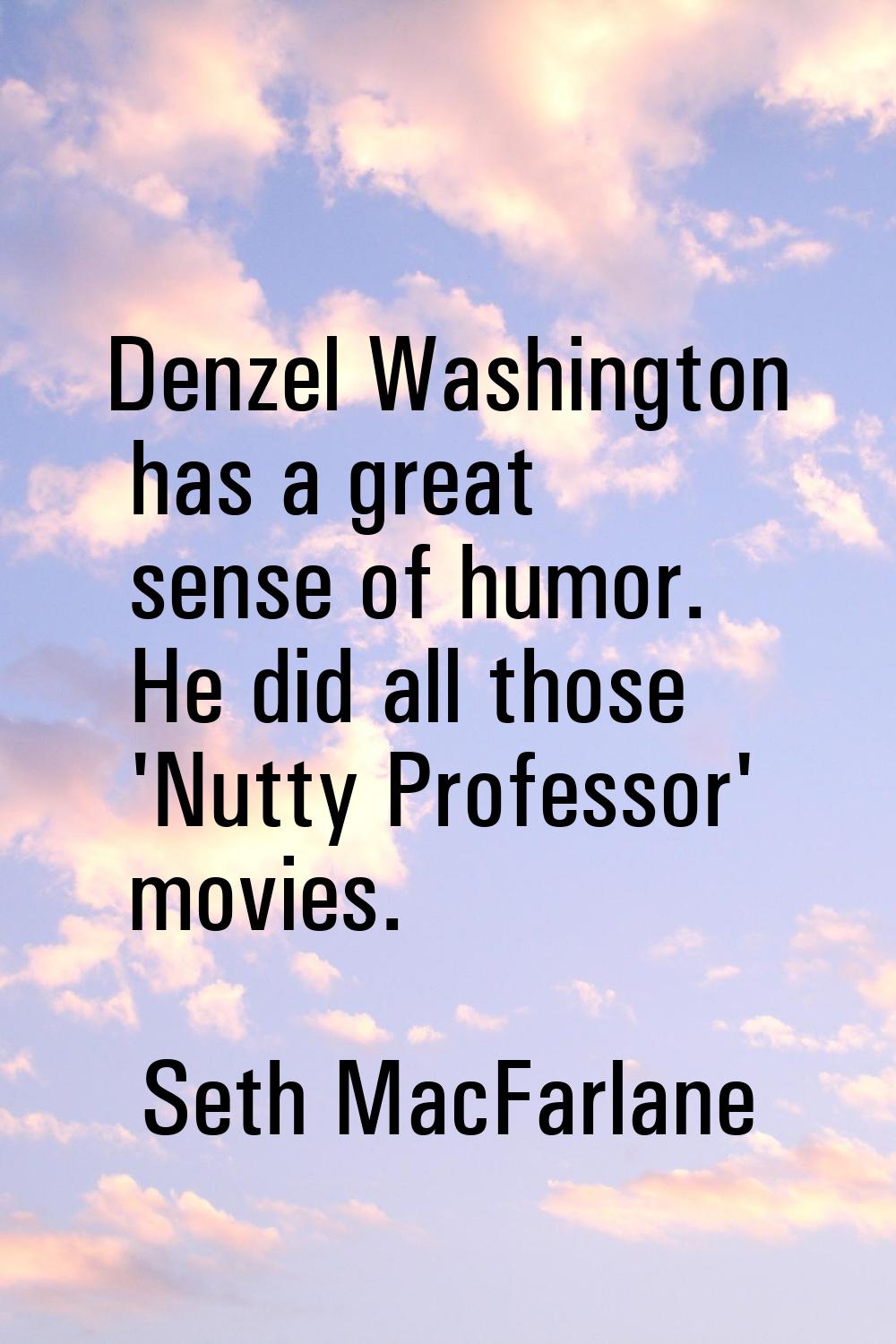 Denzel Washington has a great sense of humor. He did all those 'Nutty Professor' movies.