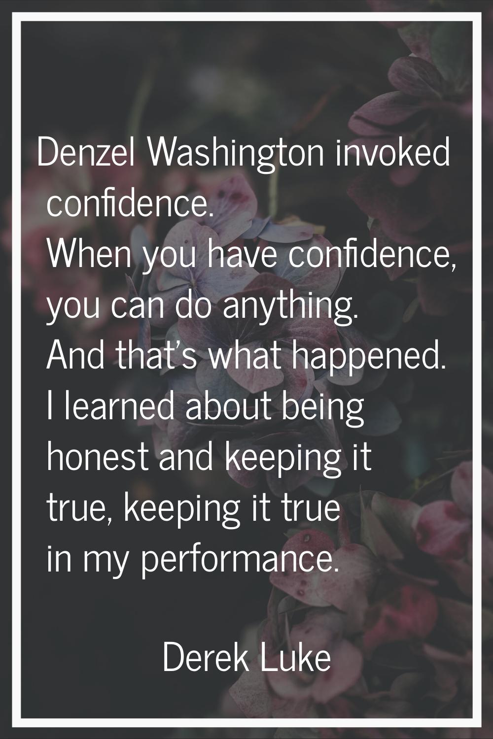 Denzel Washington invoked confidence. When you have confidence, you can do anything. And that's wha