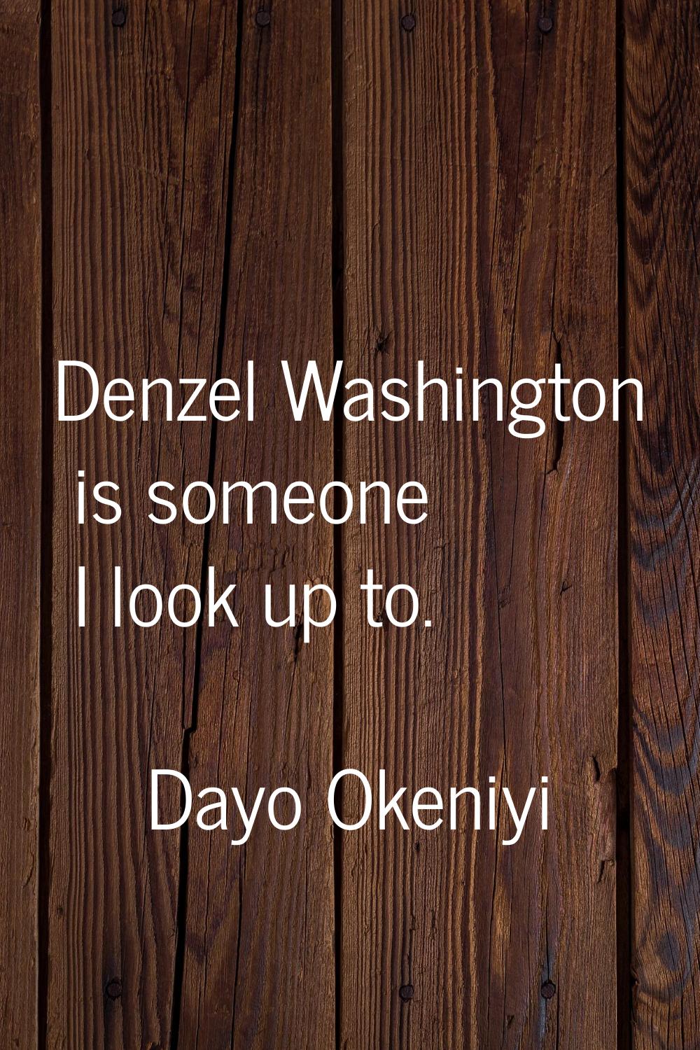 Denzel Washington is someone I look up to.