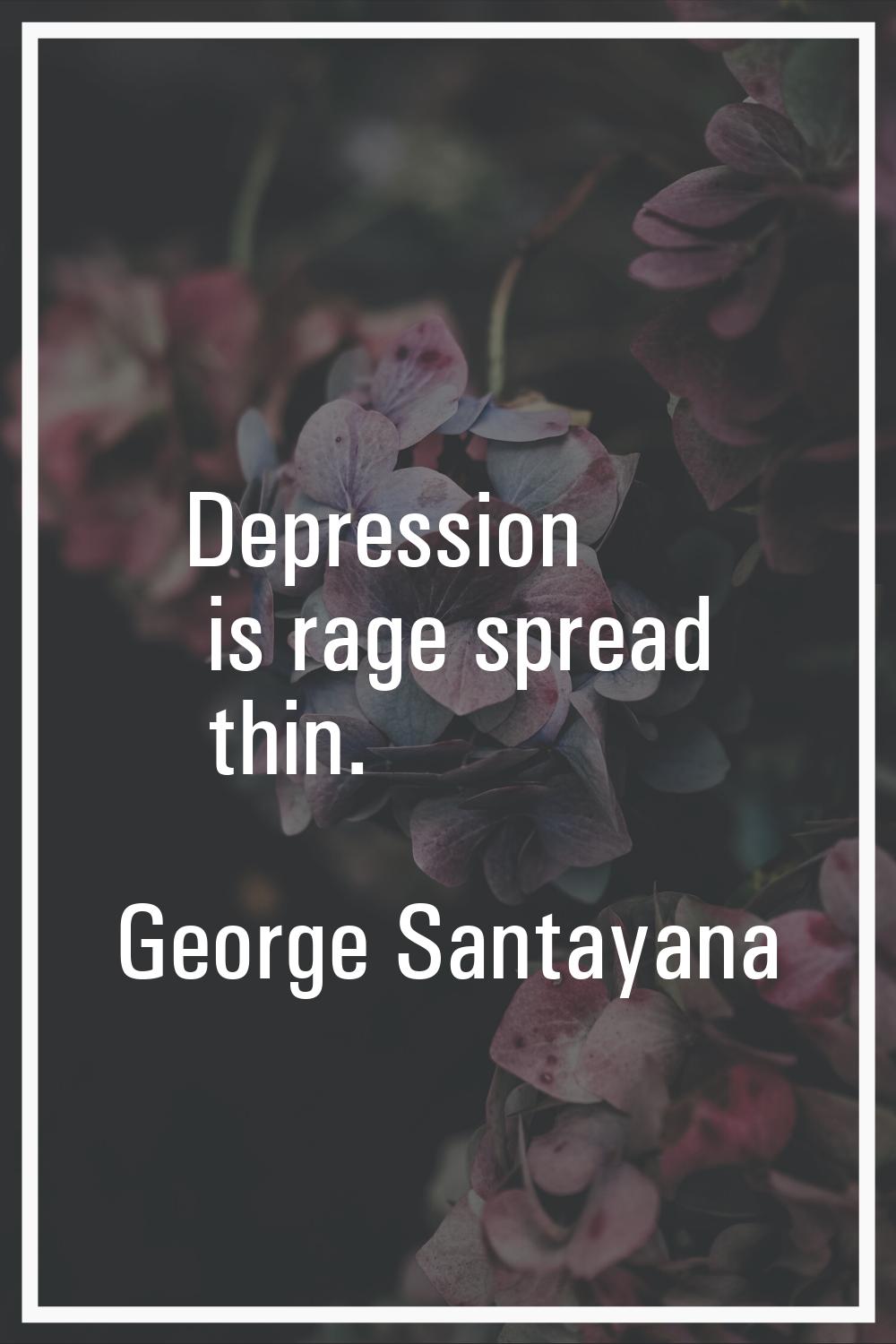 Depression is rage spread thin.