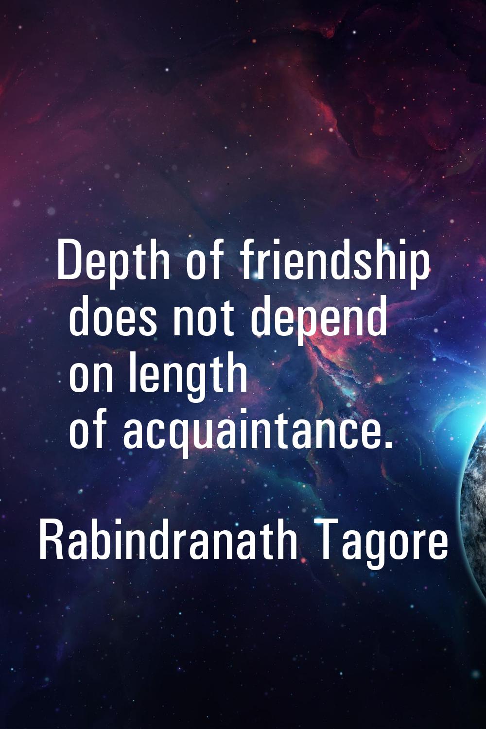 Depth of friendship does not depend on length of acquaintance.