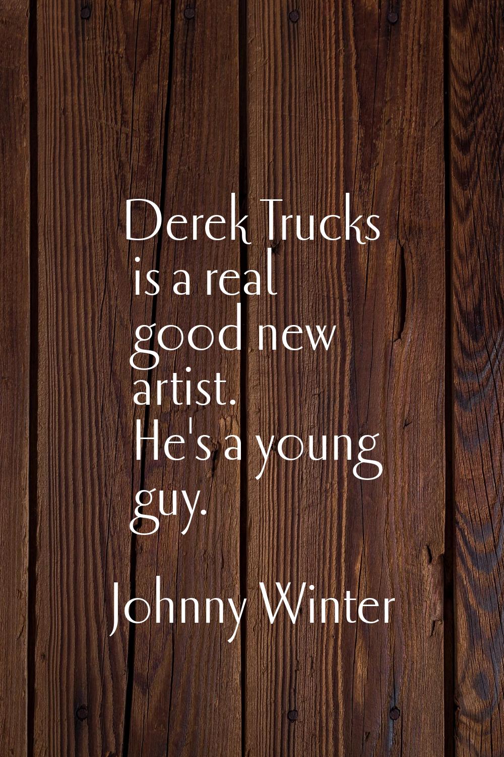 Derek Trucks is a real good new artist. He's a young guy.