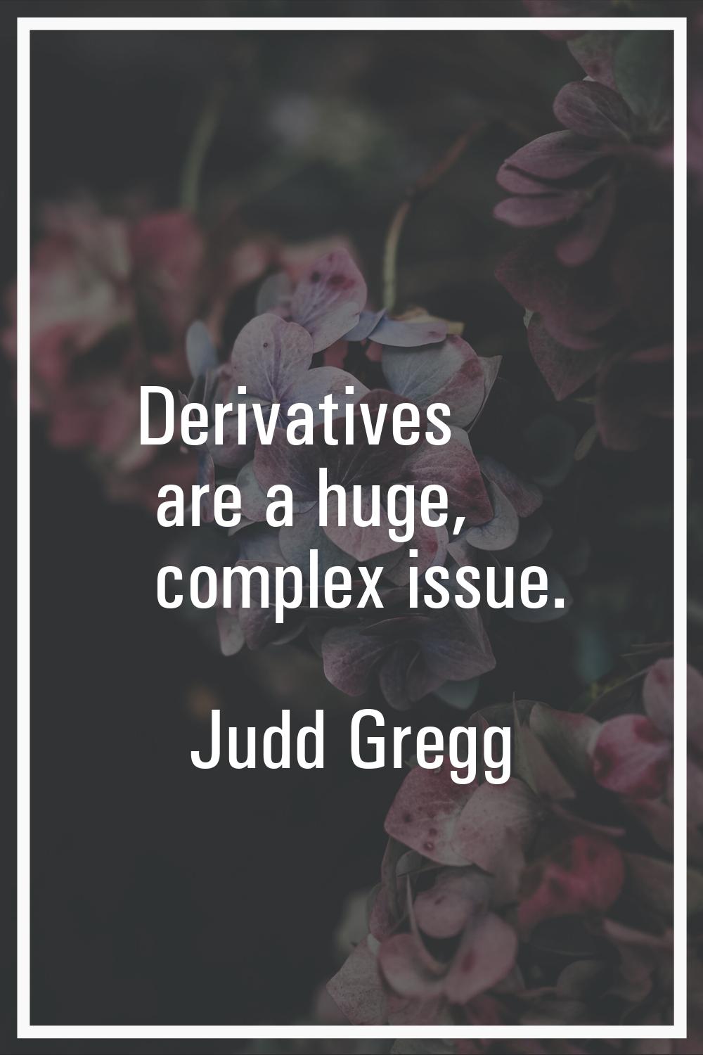 Derivatives are a huge, complex issue.