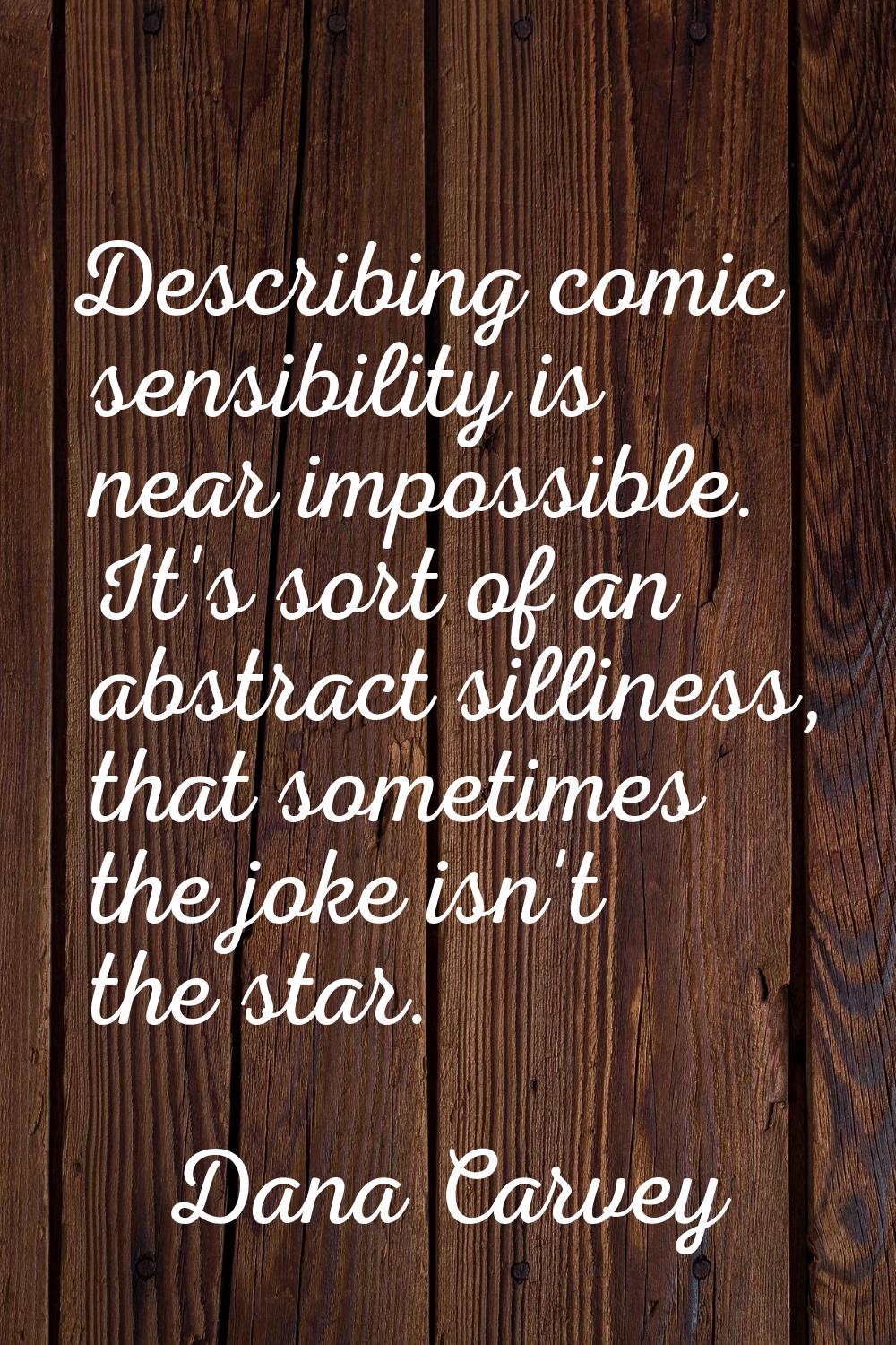 Describing comic sensibility is near impossible. It's sort of an abstract silliness, that sometimes