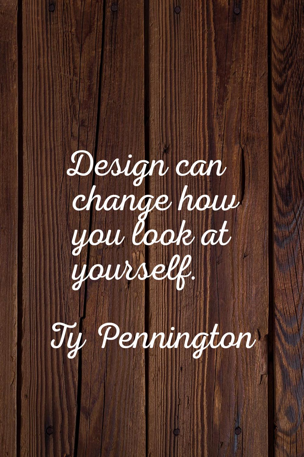 Design can change how you look at yourself.