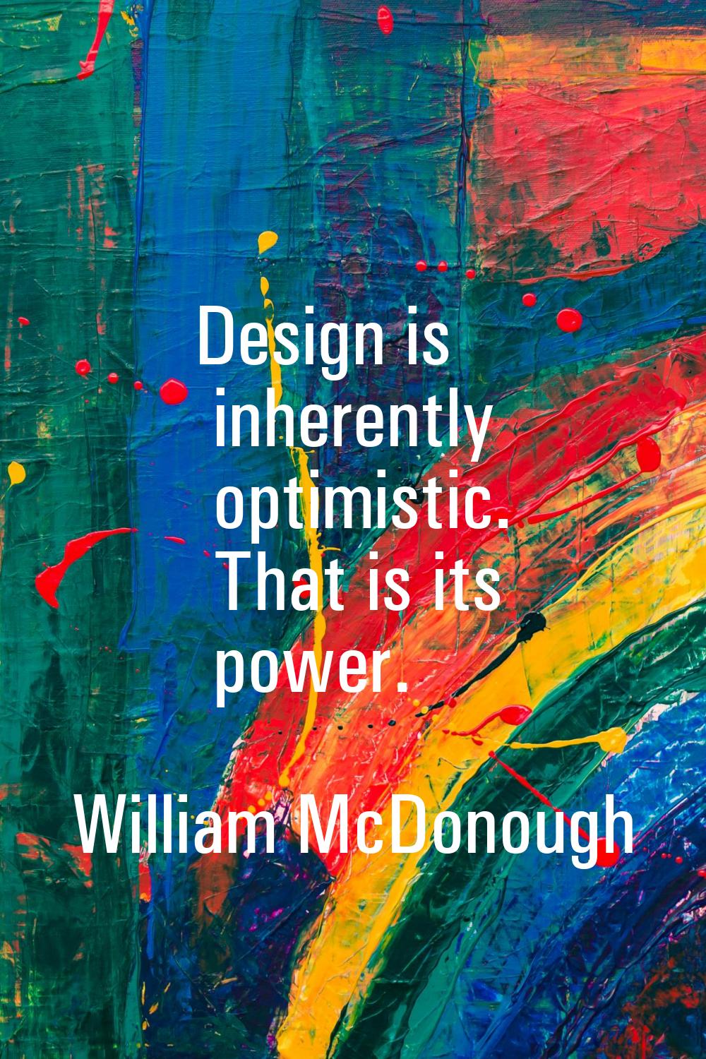 Design is inherently optimistic. That is its power.