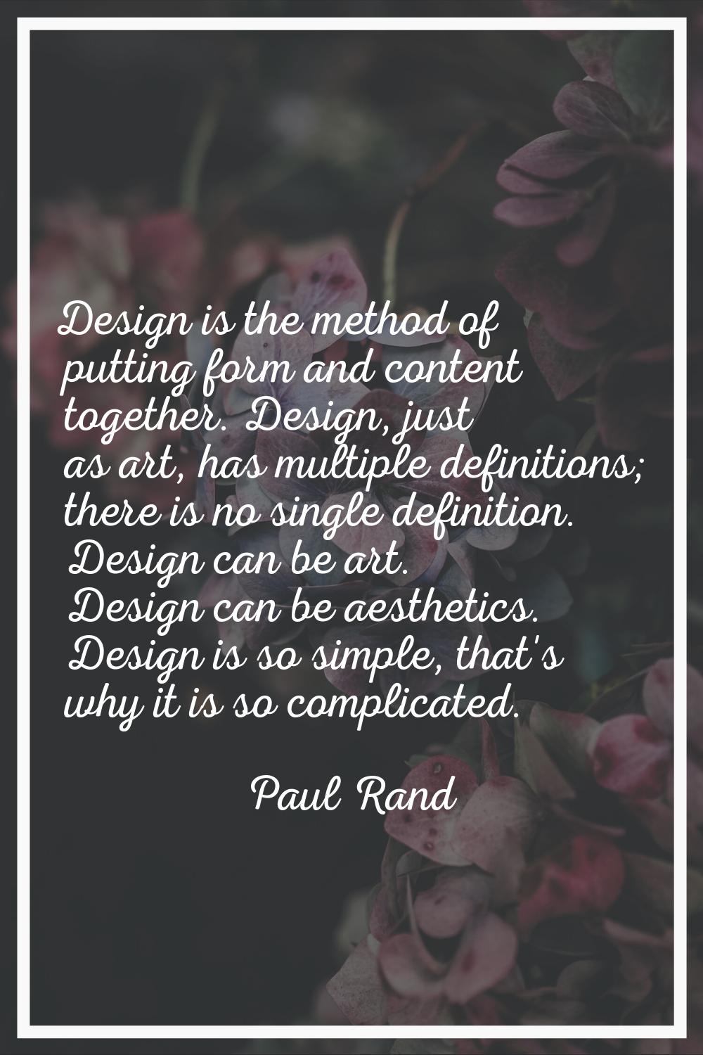Design is the method of putting form and content together. Design, just as art, has multiple defini