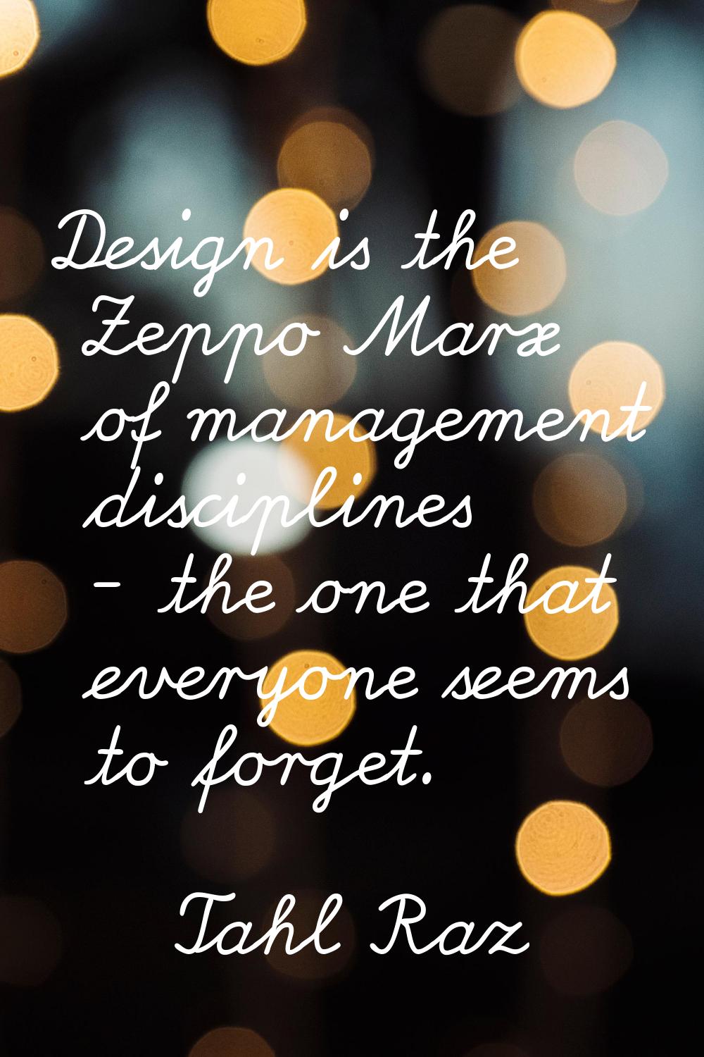 Design is the Zeppo Marx of management disciplines - the one that everyone seems to forget.