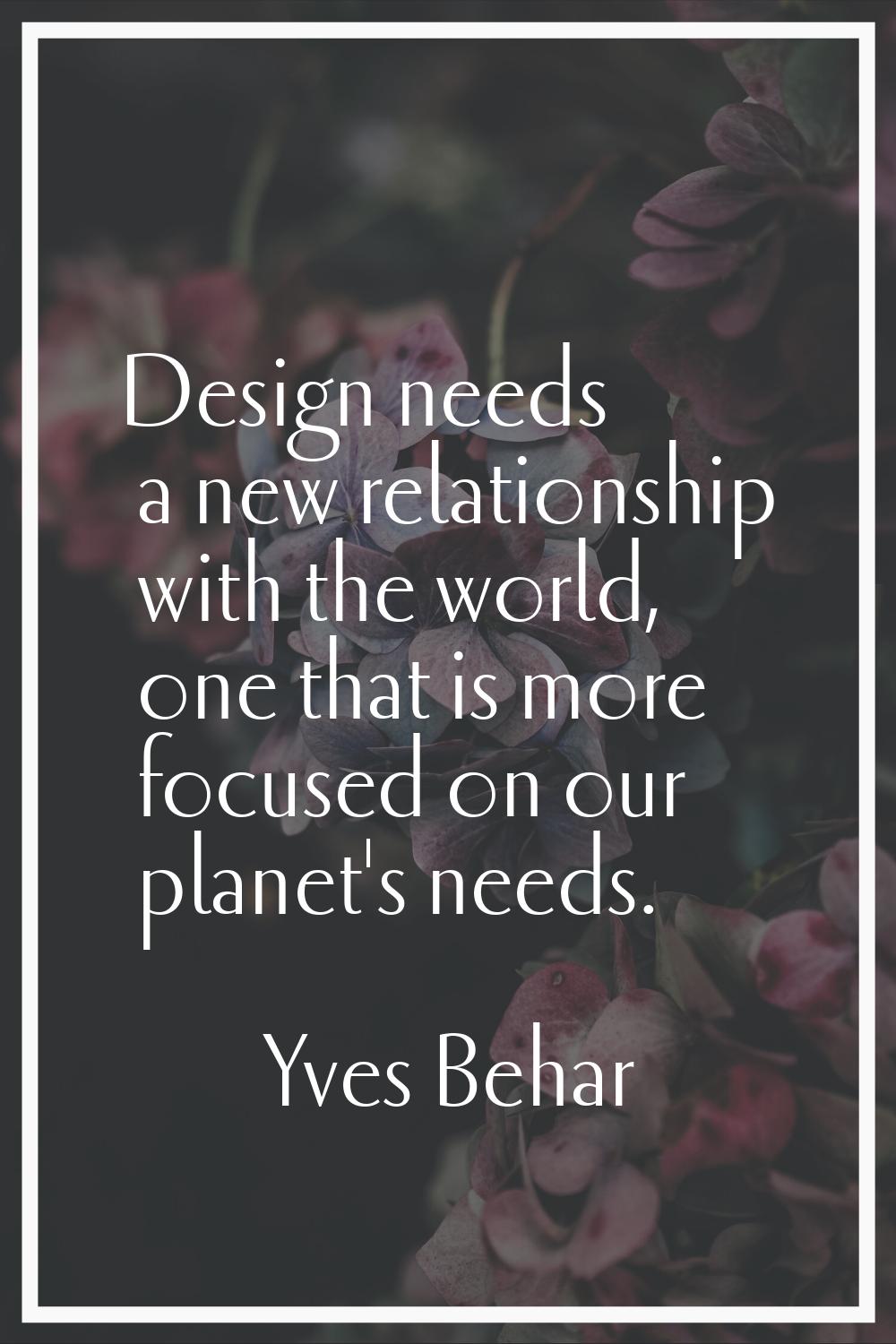 Design needs a new relationship with the world, one that is more focused on our planet's needs.