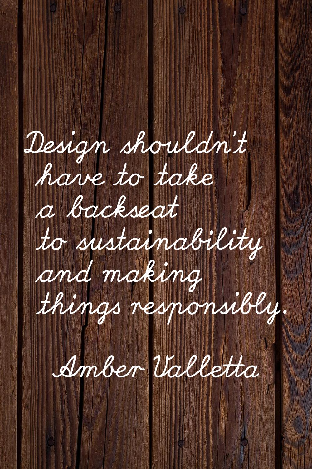 Design shouldn't have to take a backseat to sustainability and making things responsibly.