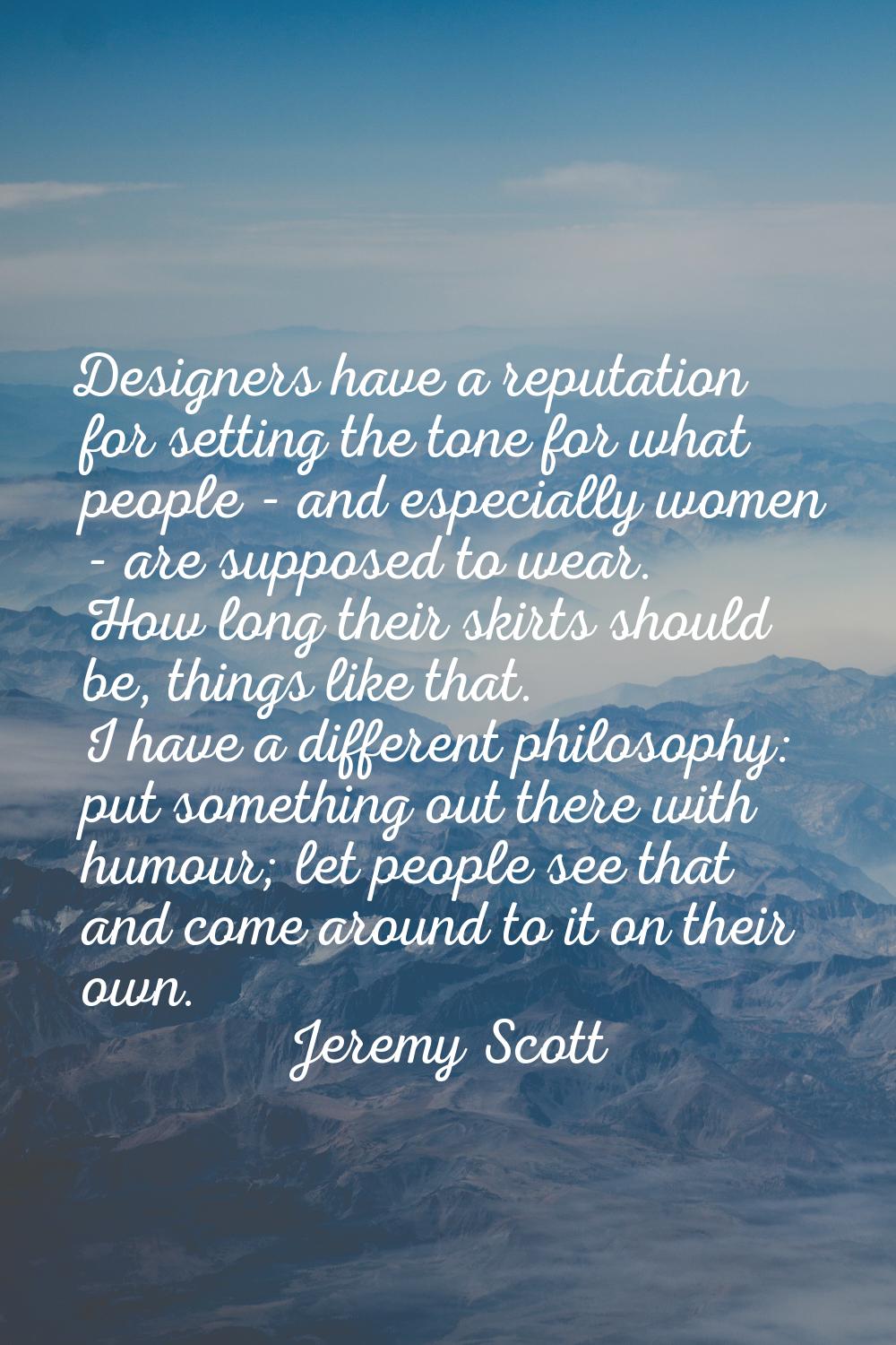 Designers have a reputation for setting the tone for what people - and especially women - are suppo