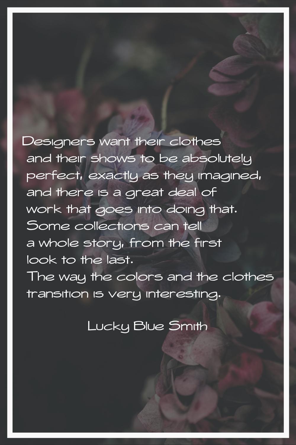 Designers want their clothes and their shows to be absolutely perfect, exactly as they imagined, an