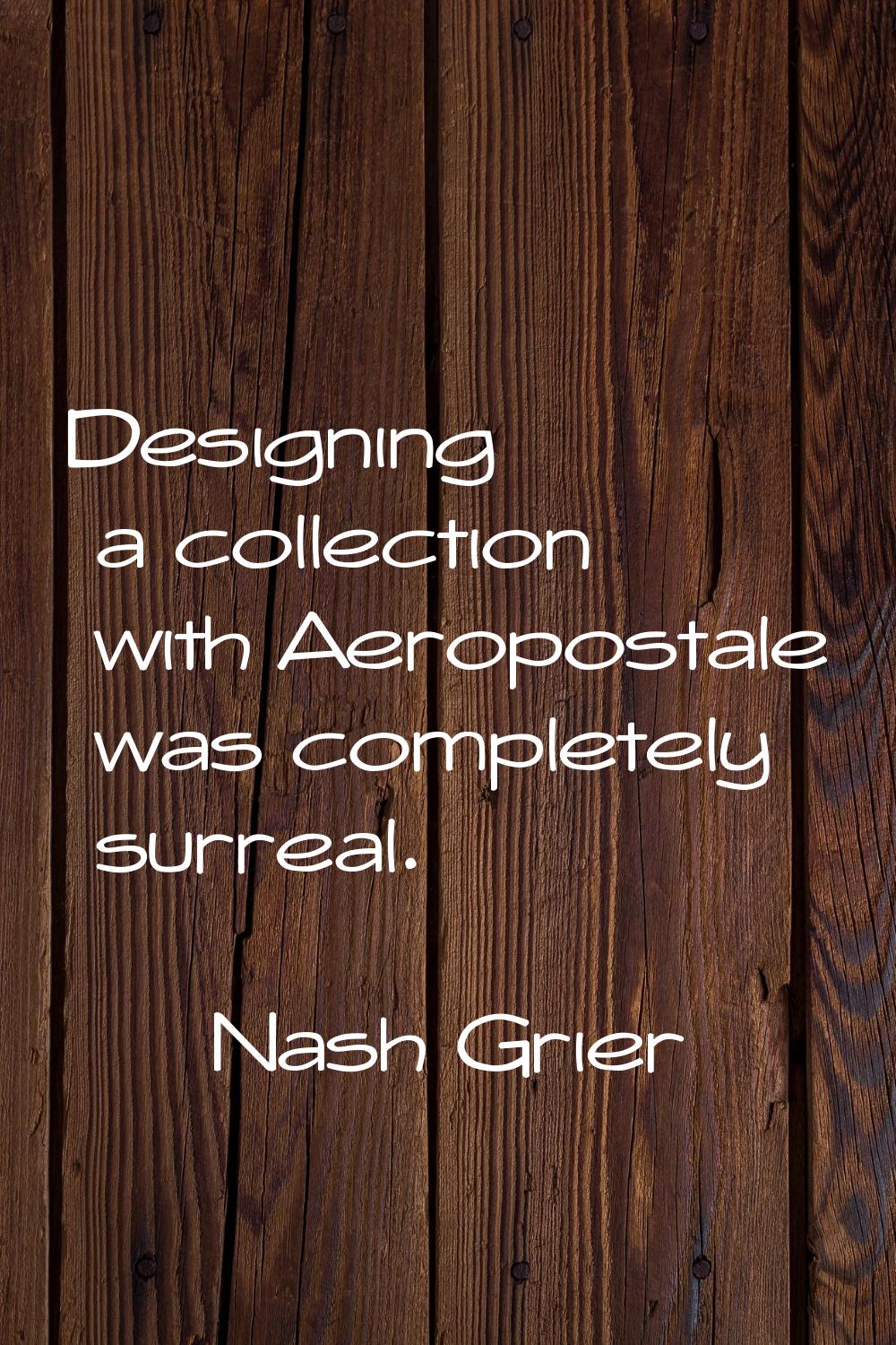 Designing a collection with Aeropostale was completely surreal.