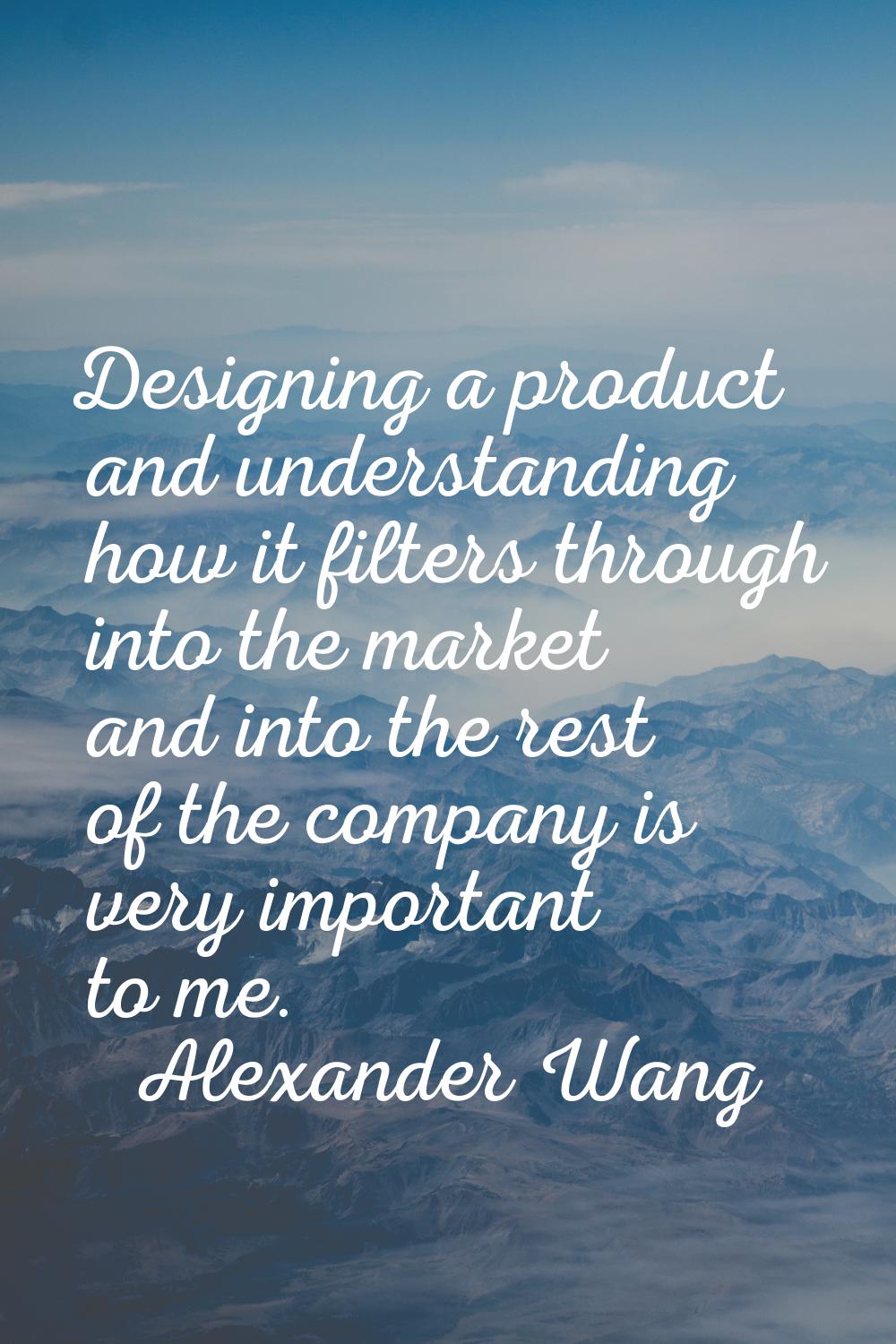 Designing a product and understanding how it filters through into the market and into the rest of t