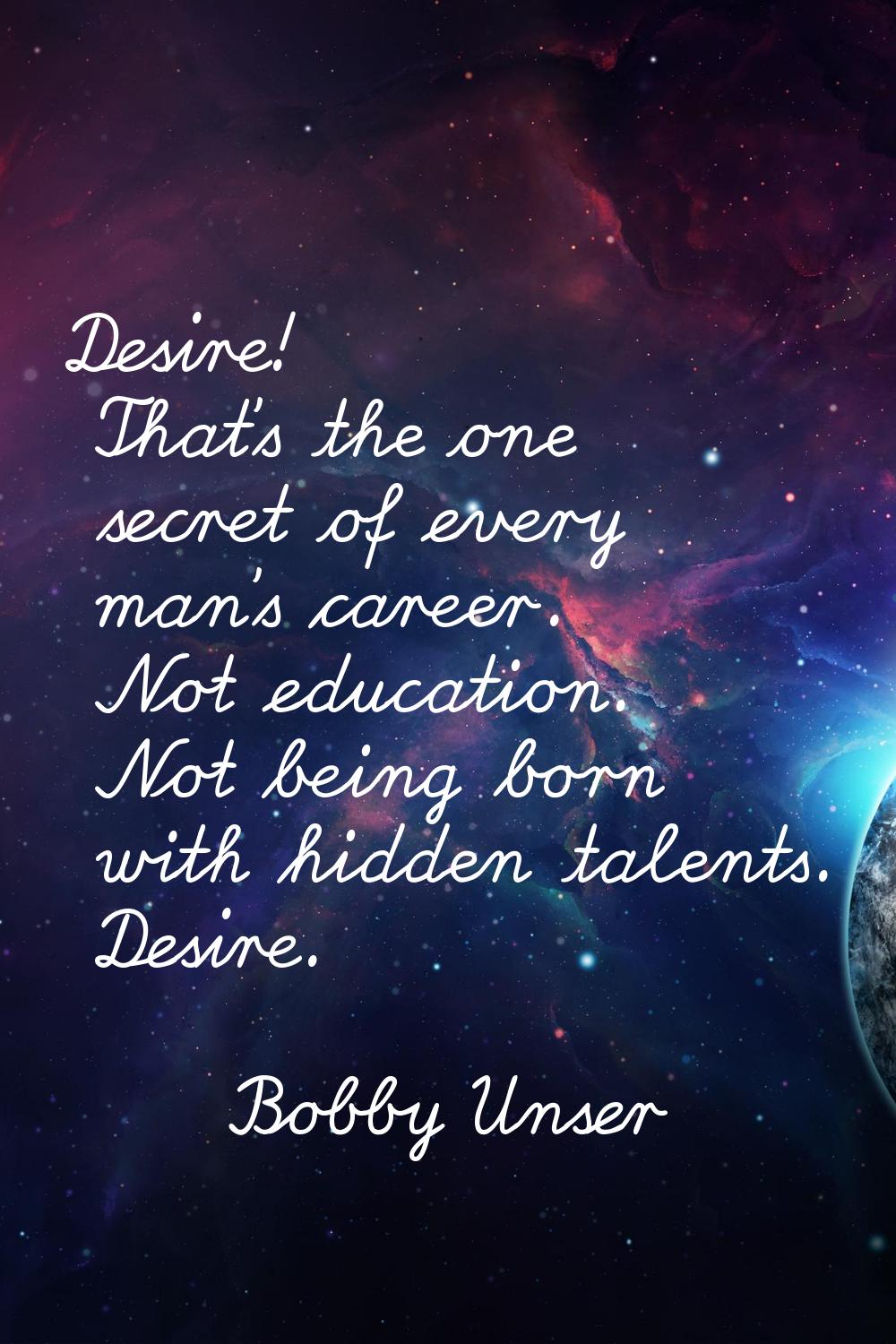 Desire! That's the one secret of every man's career. Not education. Not being born with hidden tale