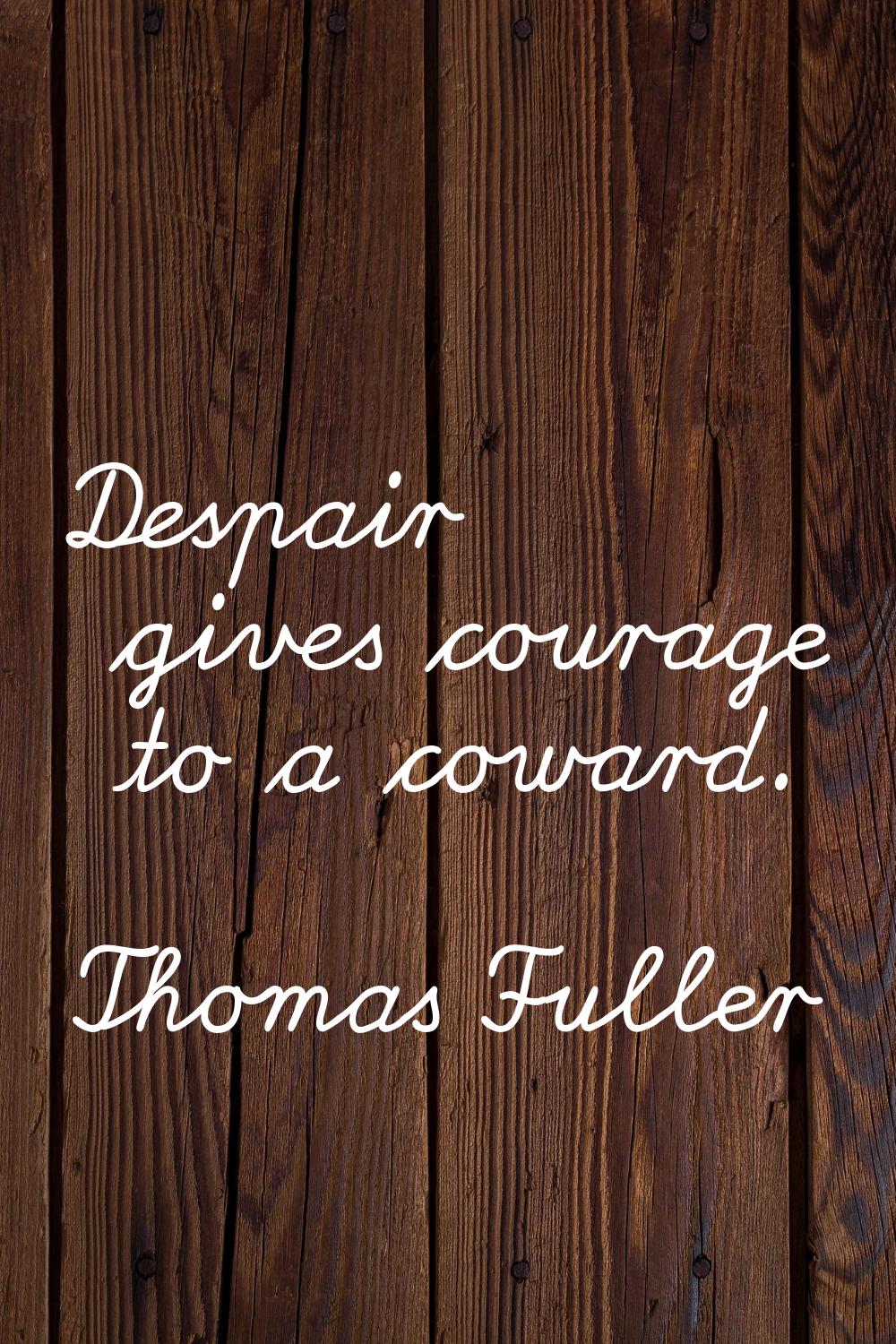Despair gives courage to a coward.