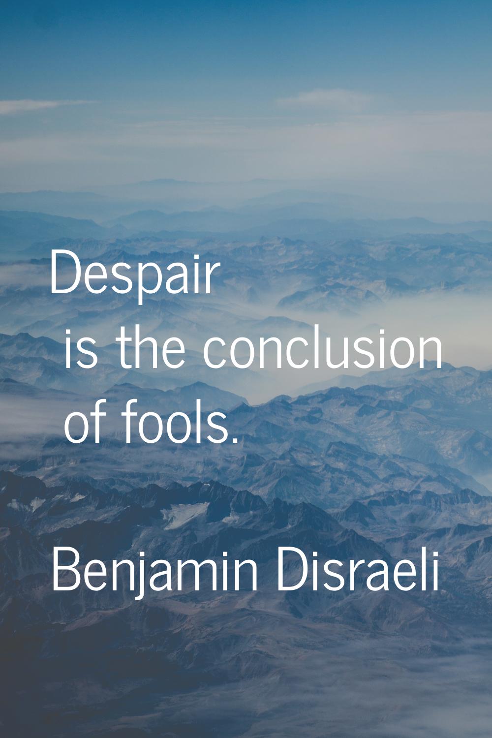 Despair is the conclusion of fools.