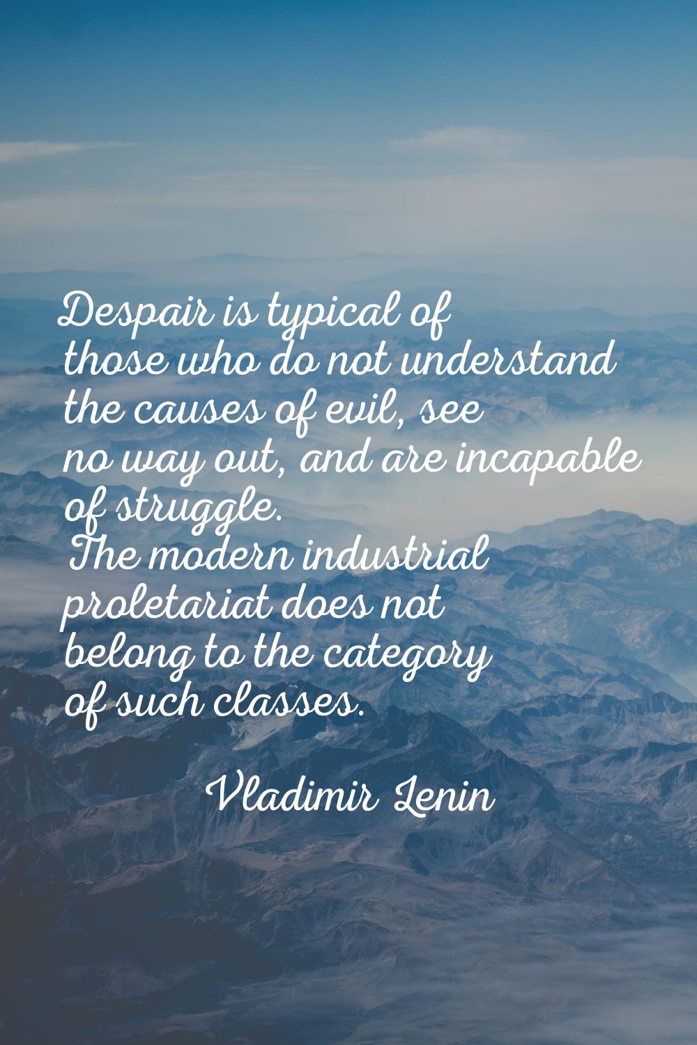 Despair is typical of those who do not understand the causes of evil, see no way out, and are incap