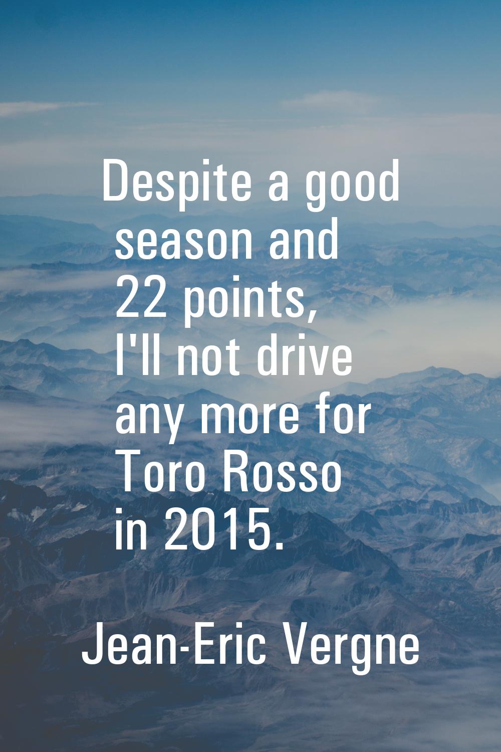 Despite a good season and 22 points, I'll not drive any more for Toro Rosso in 2015.