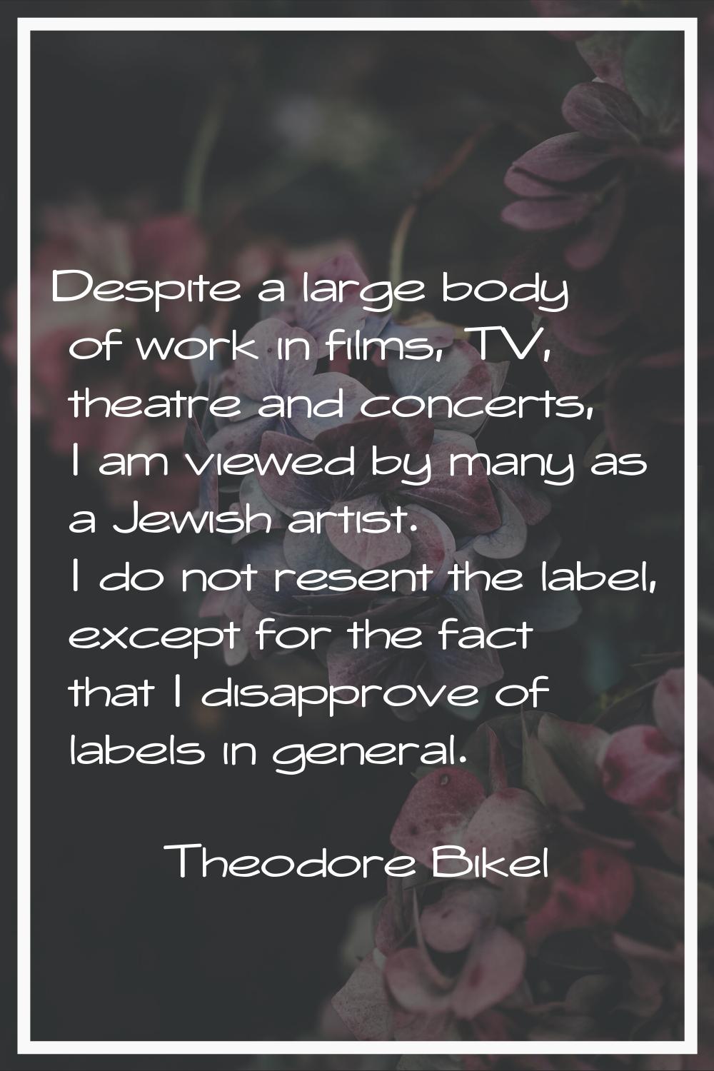 Despite a large body of work in films, TV, theatre and concerts, I am viewed by many as a Jewish ar