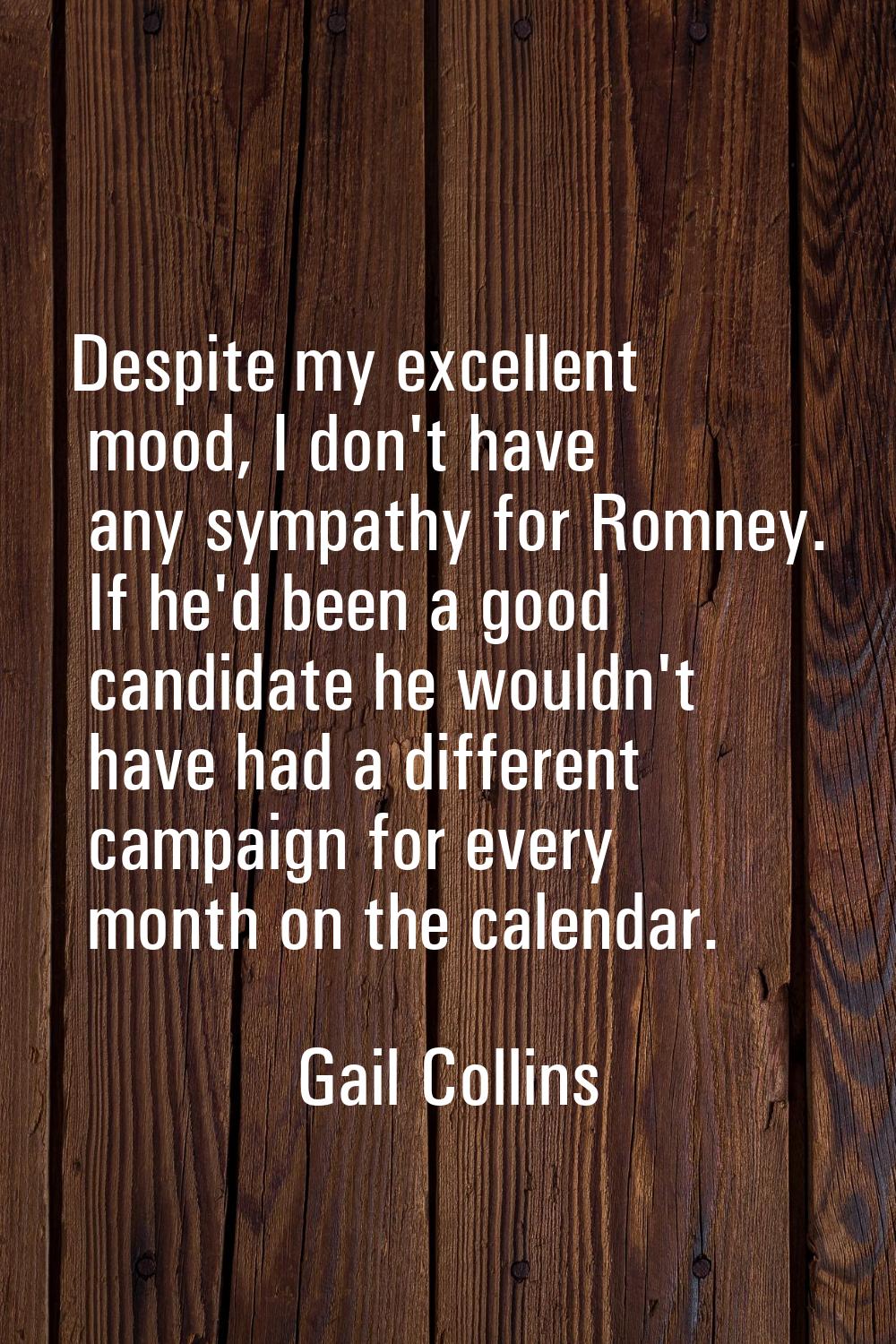 Despite my excellent mood, I don't have any sympathy for Romney. If he'd been a good candidate he w