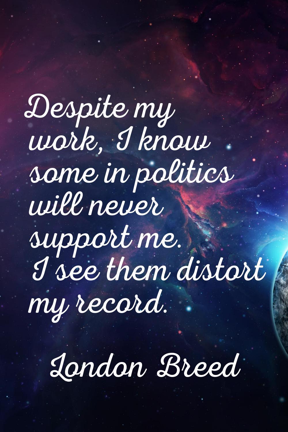 Despite my work, I know some in politics will never support me. I see them distort my record.