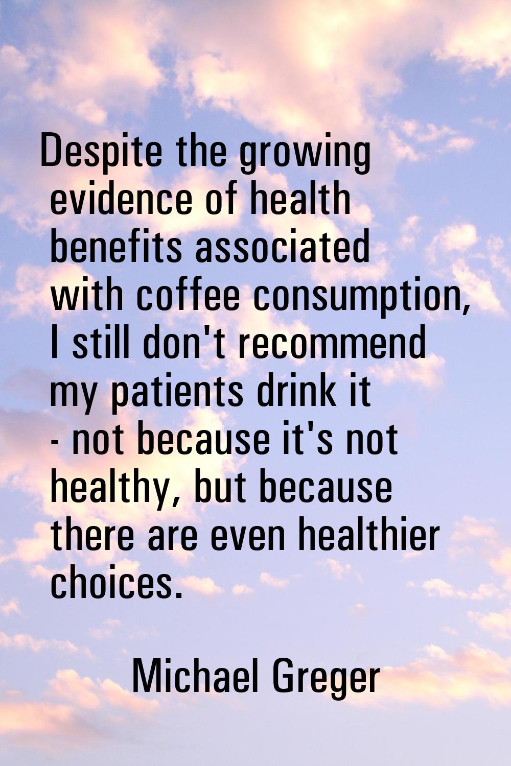 Despite the growing evidence of health benefits associated with coffee consumption, I still don't r