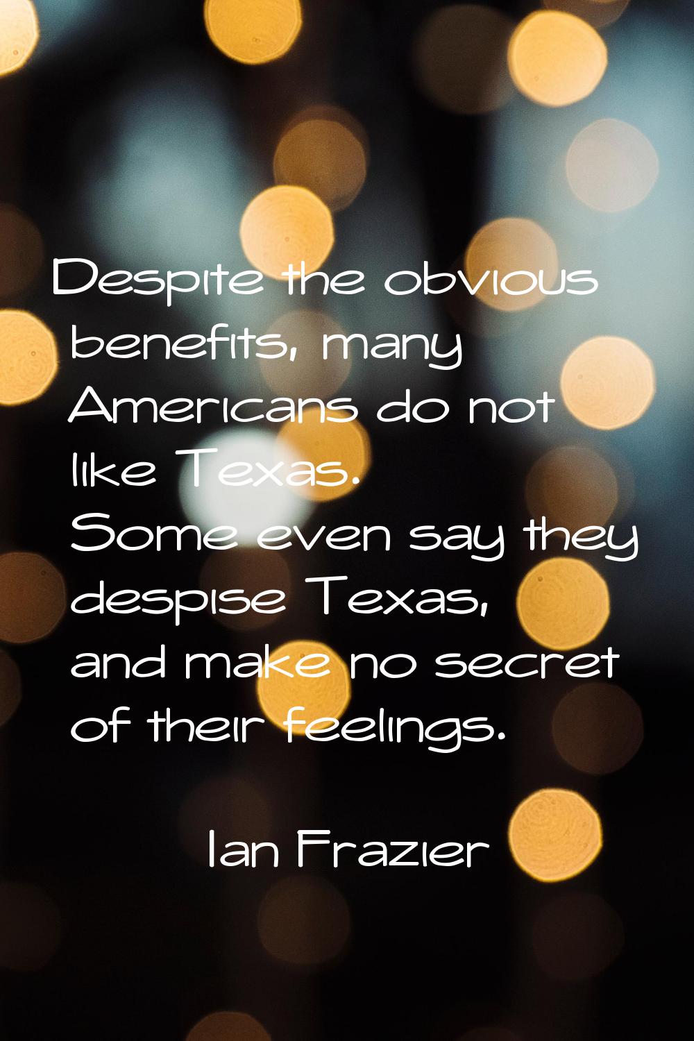 Despite the obvious benefits, many Americans do not like Texas. Some even say they despise Texas, a