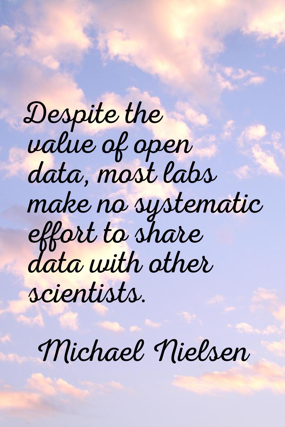 Despite the value of open data, most labs make no systematic effort to share data with other scient