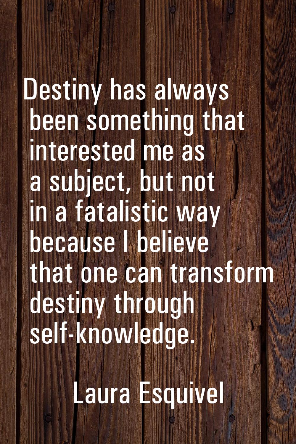 Destiny has always been something that interested me as a subject, but not in a fatalistic way beca