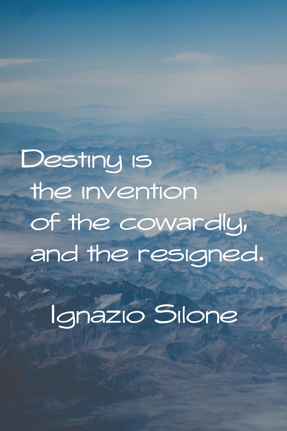 Destiny is the invention of the cowardly, and the resigned.
